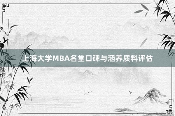 上海大学MBA名堂口碑与涵养质料评估