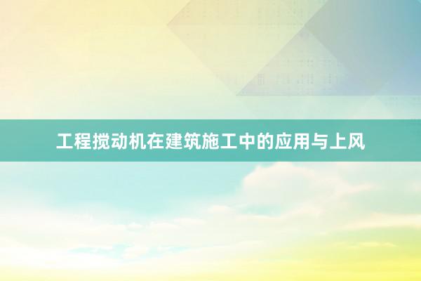 工程搅动机在建筑施工中的应用与上风